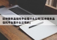 区块链食品信托平台是什么公司[区块链食品信托平台是什么公司的]