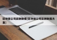 区块链公司薪酬制度[区块链公司薪酬制度方案]