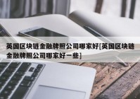 英国区块链金融牌照公司哪家好[英国区块链金融牌照公司哪家好一些]