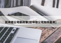 区块链公司新政策[区块链公司如何盈利]