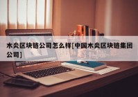 木炎区块链公司怎么样[中国木炎区块链集团公司]