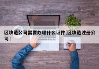 区块链公司需要办理什么证件[区块链注册公司]