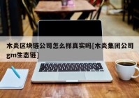 木炎区块链公司怎么样真实吗[木炎集团公司gm生态链]