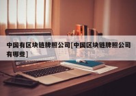 中国有区块链牌照公司[中国区块链牌照公司有哪些]