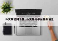 ok交易官网下载[ok交易所平台最新消息]