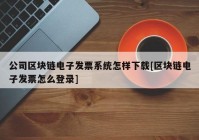 公司区块链电子发票系统怎样下载[区块链电子发票怎么登录]