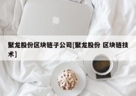 聚龙股份区块链子公司[聚龙股份 区块链技术]