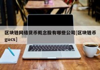 区块链网络货币概念股有哪些公司[区块链币gucs]