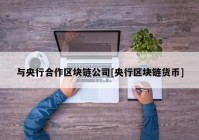 与央行合作区块链公司[央行区块链货币]