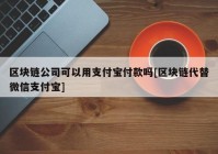 区块链公司可以用支付宝付款吗[区块链代替微信支付宝]