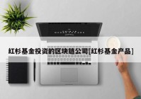 红杉基金投资的区块链公司[红杉基金产品]