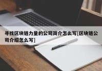 寻找区块链力量的公司简介怎么写[区块链公司介绍怎么写]