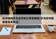 区块链和华为合作的公司有哪些[华为区块链股票龙头概念]