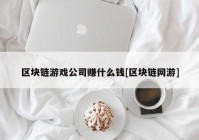 区块链游戏公司赚什么钱[区块链网游]