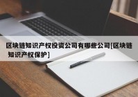 区块链知识产权投资公司有哪些公司[区块链 知识产权保护]