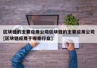 区块链的主要应用公司区块链的主要应用公司[区块链应用于哪些行业]