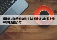 香港区块链牌照公司排名[香港区块链数字资产管理有限公司]