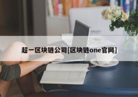 超一区块链公司[区块链one官网]