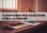 万达网络科技集团区块链公司达成[万达网络科技集团 分公司最新招聘]