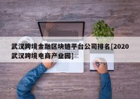 武汉跨境金融区块链平台公司排名[2020武汉跨境电商产业园]