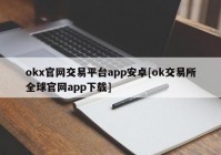 okx官网交易平台app安卓[ok交易所全球官网app下载]