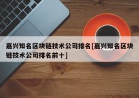 嘉兴知名区块链技术公司排名[嘉兴知名区块链技术公司排名前十]