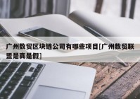 广州数贸区块链公司有哪些项目[广州数贸联盟是真是假]