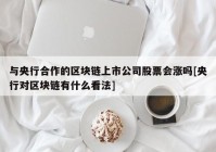 与央行合作的区块链上市公司股票会涨吗[央行对区块链有什么看法]