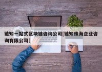 链知一站式区块链咨询公司[链知珠海企业咨询有限公司]