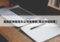 美股区块链龙头公司有哪些[美区块链股票]