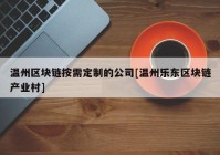 温州区块链按需定制的公司[温州乐东区块链产业村]