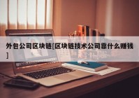 外包公司区块链[区块链技术公司靠什么赚钱]