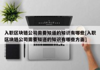 入职区块链公司需要知道的知识有哪些[入职区块链公司需要知道的知识有哪些方面]