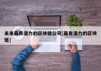 未来最具潜力的区块链公司[最有潜力的区块链]