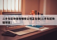 二手车区块链有哪些公司正在做[二手车区块链项目]