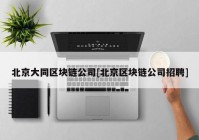 北京大同区块链公司[北京区块链公司招聘]