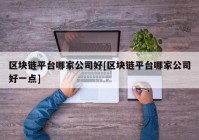 区块链平台哪家公司好[区块链平台哪家公司好一点]