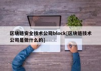 区块链安全技术公司block[区块链技术公司是做什么的]