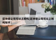 区块链公司可以上班吗[区块链公司可以上班吗知乎]