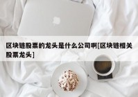 区块链股票的龙头是什么公司啊[区块链相关股票龙头]