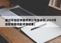 通过可信区块链评测公司告诉你[2019可信区块链功能评测结果]